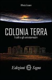 Colonia terra. I Celti e gli extraterrestri - Alfredo Lissoni - Libro Edizioni Segno 2014 | Libraccio.it