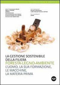La gestione sostenibile della filiera foresta-legno-ambiente. L'uomo, la sua formazione, le macchine, la materia prima  - Libro Agra 2011, Forestazione & ambiente | Libraccio.it