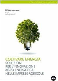 Coltivare energia. Soluzioni per l'innovazione agro energetica nelle imprese agricole  - Libro Agra 2012, Forestazione & ambiente | Libraccio.it