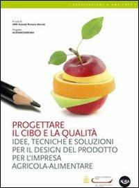 Progettare il cibo e la qualità. Idee, tecniche, soluzioni per il design del prodotto per l'impresa agricola-alimentare  - Libro Agra 2013, Forestazione & ambiente | Libraccio.it