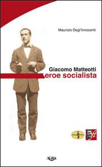 Giacomo Matteotti. Eroe socialista - Maurizio Degl'Innocenti - Libro Agra 2015 | Libraccio.it