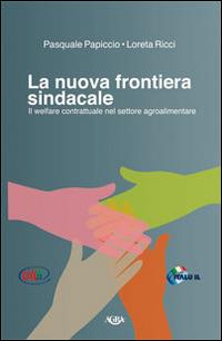 La nuova frontiera sindacale. Il welfare contrattuale nel settore agroalimentare - Pasquale Papiccio, Lorena Ricci - Libro Agra 2015 | Libraccio.it