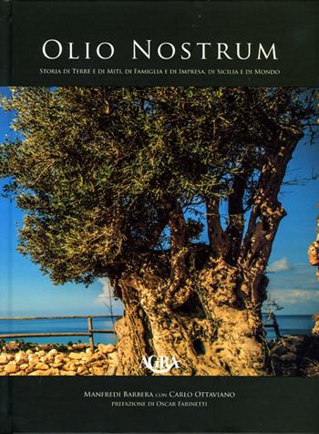 Olio nostrum. Storia di terre e di miti, di famiglia e di impresa, di Sicilia - Manfredi Barbera, Carlo Ottaviano - Libro Agra 2015, Prodotti tipici, territorio e gastronomia | Libraccio.it