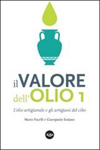 Il valore dell'olio. L'olio artigianale e gli artigiani del cibo. Il manifesto dell'olio artigianale - Mario Pacelli, Giampaolo Sodano - Libro Agra 2015, Prodotti tipici, territorio e gastronomia | Libraccio.it