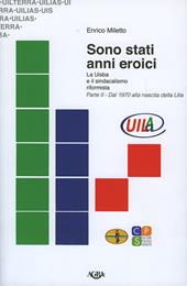 Sono stati anni eroici. La Uisba e il sindacalismo riformista. Vol. 2: Dal 1970 alla nascita della Uila.