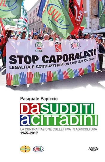 Da sudditi a cittadini. La contrattazione collettiva in agricoltura 1945-2017 - Pasquale Papiccio - Libro Agra 2018, Saggistica & storia | Libraccio.it