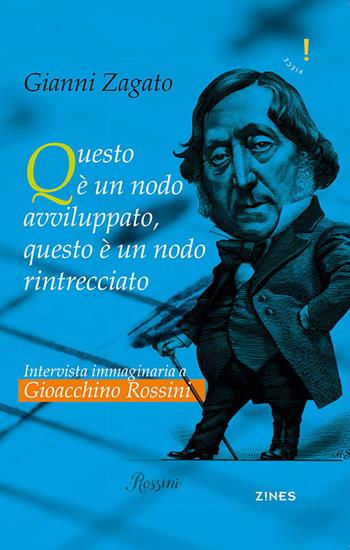 Intervista immaginaria a Gioacchino Rossini. Questo è un nodo avviluppato, questo è un nodo rintrecciato - Gianni Zagato - Libro Agra 2018, Zines Saggistica | Libraccio.it