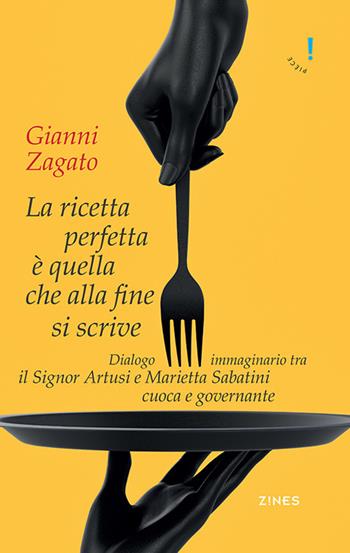 La ricetta perfetta è quella che alla fine si scrive. Dialogo immaginario tra il signor Artusi e Marietta Sabatini cuoca e governante - Gianni Zagato - Libro Agra 2019, Zines | Libraccio.it