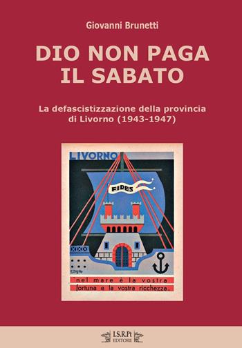 Dio non paga il sabato. La defascistizzazione della provincia di Livorno (1943-1947) - Giovanni Brunetti - Libro I.S.R.Pt Editore 2023, Studi e ricerche | Libraccio.it