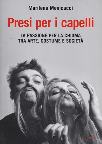 Presi per i capelli. La passione per la chioma tra arte, costume e società - Marilena Menicucci - Libro Gallucci 2013, Capricci | Libraccio.it