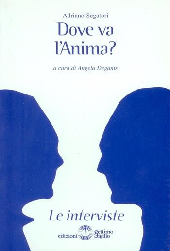 Dove va l'anima? - Adriano Segatori - Libro Settimo Sigillo-Europa Lib. Ed 2022, Le interviste | Libraccio.it