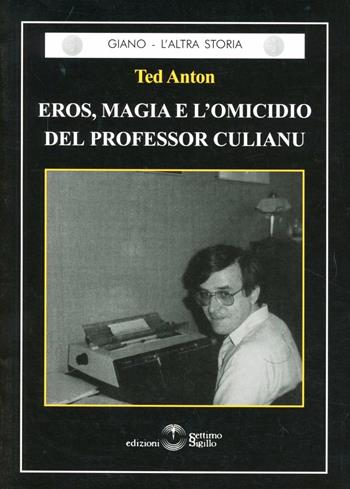 Eros, magia e l'omicidio del professor Culianu - Ted Anton - Libro Settimo Sigillo-Europa Lib. Ed 2007 | Libraccio.it