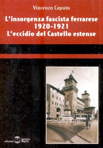 L' insorgenza fascista ferrarese 1920-1921. L'eccidio del castello estense - Vincenzo Caputo - Libro Settimo Sigillo-Europa Lib. Ed 2022, Saggi | Libraccio.it