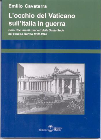 L' occhio del Vaticano sull'Italia in guerra. Con documenti riservati della Santa Sede 1939-1945 - Emilio Cavaterra - Libro Settimo Sigillo-Europa Lib. Ed 2008, Saggi | Libraccio.it