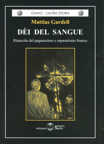 Dèi del sangue. Rinascita del paganesimo e separatismo bianco - Mattias Gardell - Libro Settimo Sigillo-Europa Lib. Ed 2015, Giano. L'altra storia | Libraccio.it