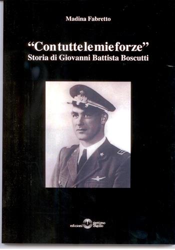 Con tutte le mie forze. Storia di Giovanni Battista Boscutti - Madina Fabretto - Libro Settimo Sigillo-Europa Lib. Ed 2009, Historia | Libraccio.it