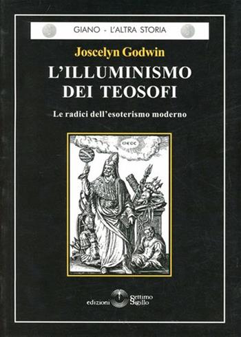 L' illuminismo dei teosofi. Le radici dell'esoterismo moderno - Joscelyn Godwin - Libro Settimo Sigillo-Europa Lib. Ed 2022, Giano. L'altra storia | Libraccio.it