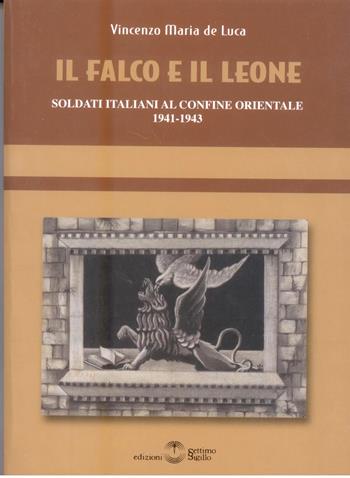 Il falco e il leone. Soldati italiani al confine orientale 1941-1943 - Vincenzo M. De Luca - Libro Settimo Sigillo-Europa Lib. Ed 2010 | Libraccio.it