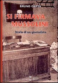 Si firmava Mussolini. Storia di un giornalista - Bruno Gatta - Libro Settimo Sigillo-Europa Lib. Ed 1998, Historia | Libraccio.it