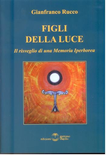 Figli della luce. Il risveglio di una memoria iperborea - Gianfranco Rucco - Libro Settimo Sigillo-Europa Lib. Ed 2013 | Libraccio.it