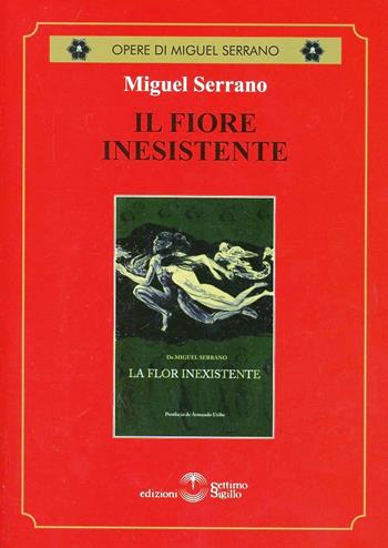 Il fiore inesistente - Miguel Serrano - Libro Settimo Sigillo-Europa Lib. Ed 2013, Opere di Miguel Serrano | Libraccio.it