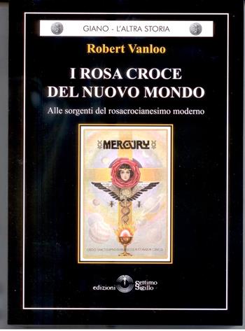 I Rosa Croce del nuovo mondo. Alle sorgenti del rosacrocianesimo moderno - Robert Vanloo - Libro Settimo Sigillo-Europa Lib. Ed 2013, Giano. L'altra storia | Libraccio.it