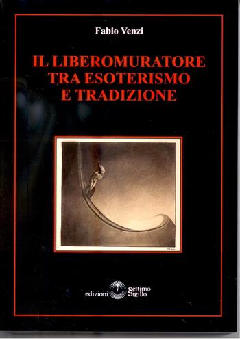 Il Libero Muratore tra esoterismo e tradizione - Fabio Venzi - Libro Settimo Sigillo-Europa Lib. Ed 2015, Opus | Libraccio.it