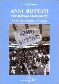 Anni buttati. Una malattia chiamata tifo. Un ultras laziale si racconta - Antonio Grinta - Libro Settimo Sigillo-Europa Lib. Ed 2016, Mythos | Libraccio.it