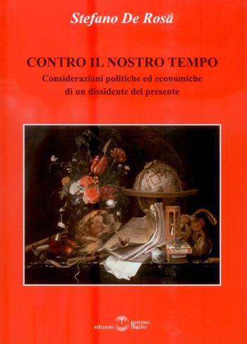 Contro il nostro tempo. Considerazioni politiche ed economiche di un dissidente del presente - Stefano De Rosa - Libro Settimo Sigillo-Europa Lib. Ed 2016 | Libraccio.it