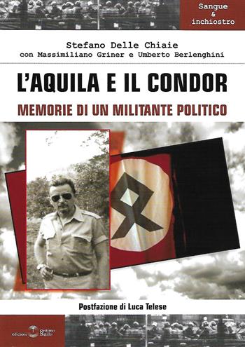 L' aquila e il condor. Memorie di un militante politico - Stefano Delle Chiaie, Massimiliano Griner, Umberto Berlenghini - Libro Settimo Sigillo-Europa Lib. Ed 2022, Sangue e inchiostro | Libraccio.it