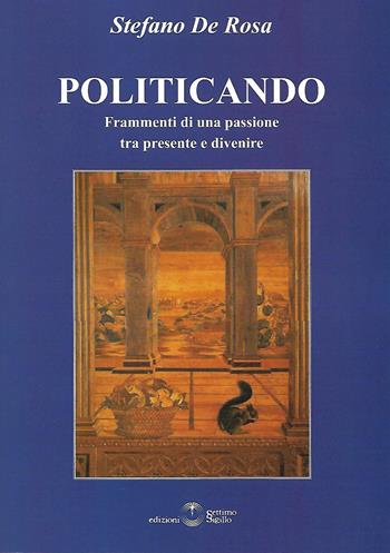 Politicando. Frammenti di una passione tra presente e divenire - Stefano De Rosa - Libro Settimo Sigillo-Europa Lib. Ed 2018 | Libraccio.it