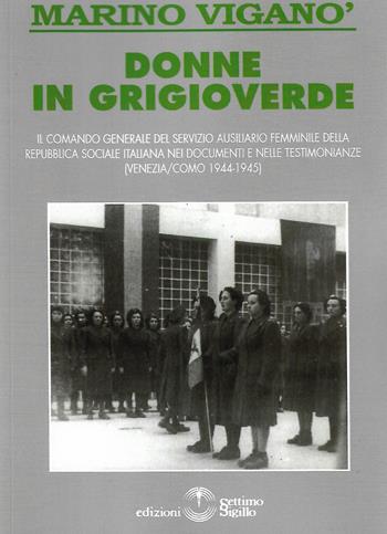 Donne in grigioverde. Il comando generale del Servizio ausiliario femminile della Repubblica Sociale Italiana nei documenti e nelle testimonianze (1944-45) - Marino Viganò - Libro Settimo Sigillo-Europa Lib. Ed 2020 | Libraccio.it