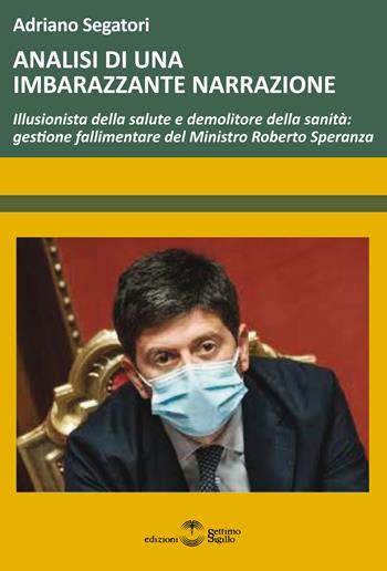 Analisi di una imbarazzante narrazione. Illusionista della salute e demolitore della sanità: gestione fallimentare del Ministro Roberto Speranza - Adriano Segatori - Libro Settimo Sigillo-Europa Lib. Ed 2022, Saggi | Libraccio.it