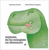 Mamma, mi ha mangiato un dinosauro. Ediz. illustrata