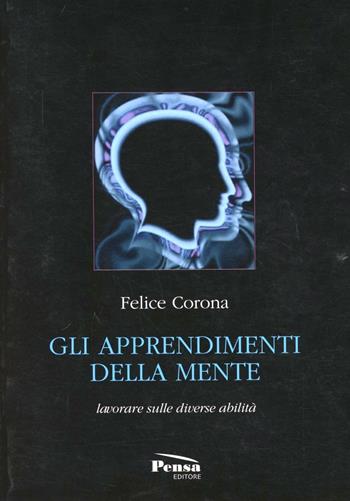Gli apprendimenti della mente. Lavorare sulle diverse abilità - Felice Corona - Libro Pensa Editore 2008 | Libraccio.it
