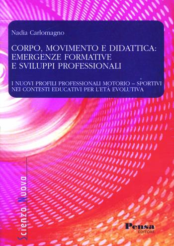 Corpo, movimento e didattica: emergenze formative e sviluppi professionali. I nuovi profili professionali motorio-sportivi nei contesti educativi per l'età evolutiva - Nadia Carlomagno - Libro Pensa Editore 2012, Scienza nuova | Libraccio.it