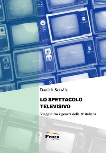 Lo spettacolo televisivo. Viaggio tra i generi della tv italiana - Daniela Scardia - Libro Pensa Editore 2016 | Libraccio.it