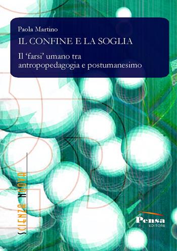 Il confine e la soglia. Il farsi umano tra antropopedagogia e postumanesimo - Paola Martino - Libro Pensa Editore 2017, Scienza nuova | Libraccio.it