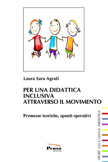 Per una didattica inclusiva attraverso il movimento. Premesse teoriche, spunti operativi - Laura Agrati - Libro Pensa Editore 2018, Sport, educazione, didattica | Libraccio.it