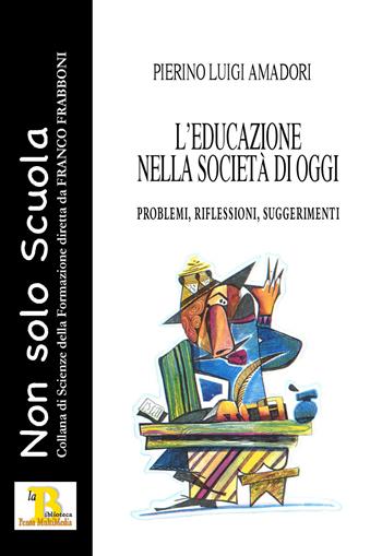 L'educazione nella società di oggi. Problemi, riflessioni, suggerimenti - Pierino Luigi Amadori - Libro Pensa Editore 2018, Non solo scuola | Libraccio.it