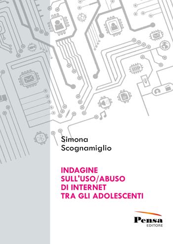 Indagine sull'uso/abuso di internet tra gli adolescenti - Simona Scognamiglio - Libro Pensa Editore 2019 | Libraccio.it