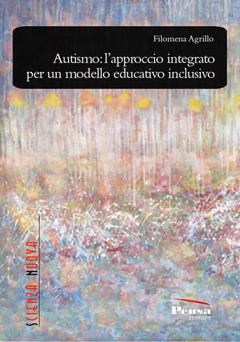 Autismo: l'approccio integrato per un modello educativo inclusivo - Filomena Agrillo - Libro Pensa Editore 2020, Scienza nuova | Libraccio.it
