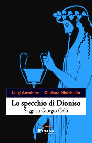 Lo specchio di Dioniso. Saggi su Giorgio Colli - Luigi Anzalone, Giuliano Minichiello - Libro Pensa Editore 2021 | Libraccio.it