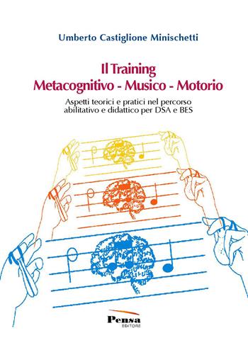 Il training metacognitivo-musico-motorio. Aspetti teorici e pratici nel percorso abilitativo e didattico per DSA e BES - Umberto Castiglione Minischetti - Libro Pensa Editore 2022 | Libraccio.it