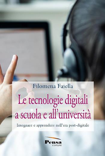 Le tecnologie digitali a scuola e all'università. Insegnare e apprendere nell'era post-digitale - Filomena Faiella - Libro Pensa Editore 2023 | Libraccio.it