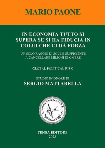 In economia tutto si supera se si ha fiducia in colui che ci dà forza. Un solo raggio di sole è sufficiente a cancellare milioni di ombre. Global political risk. Studio in onore di Sergio Mattarella - Mario Paone - Libro Pensa Editore 2023 | Libraccio.it