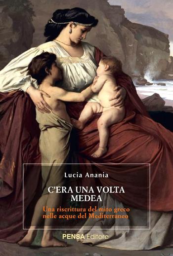 C'era una volta Medea. Una riscrittura del mito greco nelle acque del Mediterraneo - Lucia Anania - Libro Pensa Editore 2024 | Libraccio.it