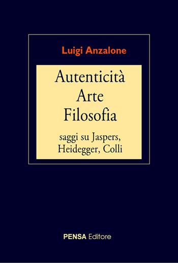 Autenticità arte filosofia. Saggi su Jaspers, Heidegger, Colli - Luigi Anzalone - Libro Pensa Editore 2024 | Libraccio.it