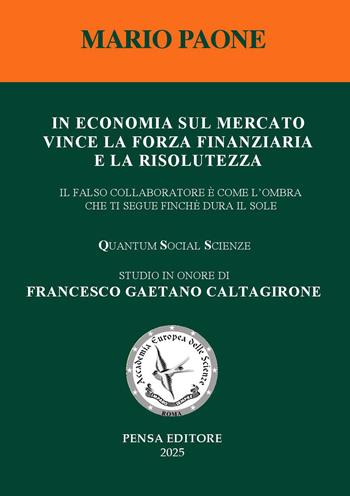 In economia sul mercato vince la forza finanziaria e la risolutezza. Il falso collaboratore è come l'ombra che ti segue finché dura il sole - Mario Paone - Libro Pensa Editore 2025 | Libraccio.it