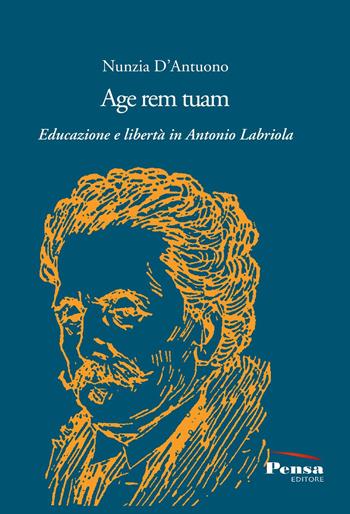 Age rem tuam. Educazione e libertà in Antonio Labriola - Nunzia D'Antuono - Libro Pensa Editore 2025 | Libraccio.it
